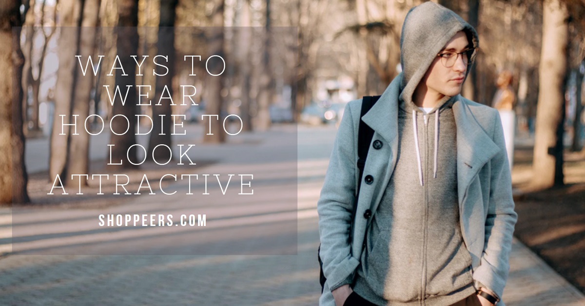 Ways to Wear Hoodie to Look Attractive Shoppeers